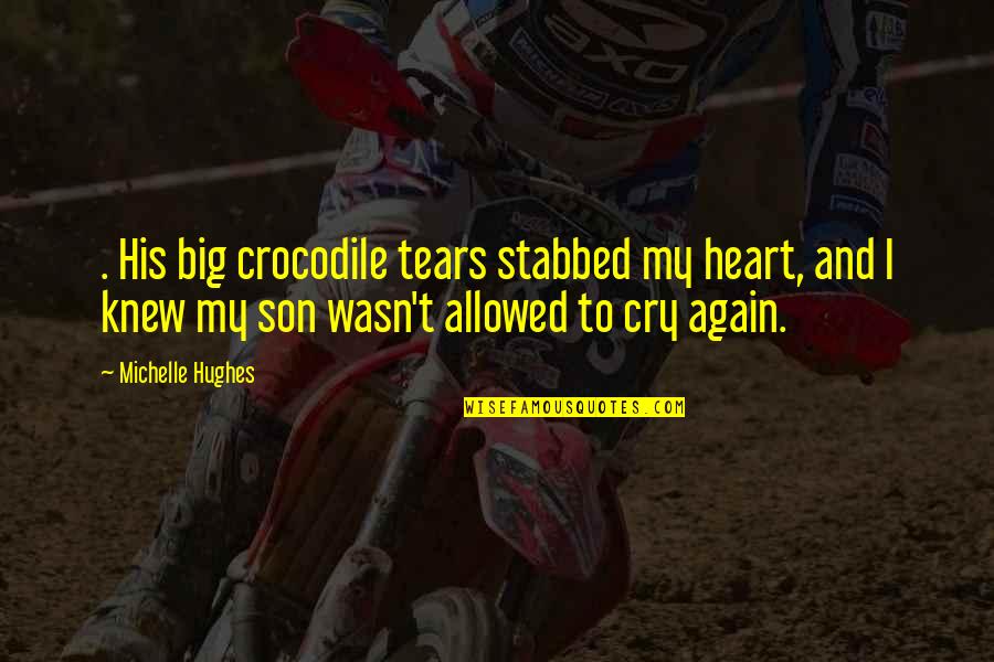 My Tears Quotes By Michelle Hughes: . His big crocodile tears stabbed my heart,
