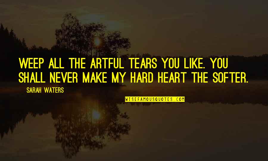 My Tears Quotes By Sarah Waters: Weep all the artful tears you like. You