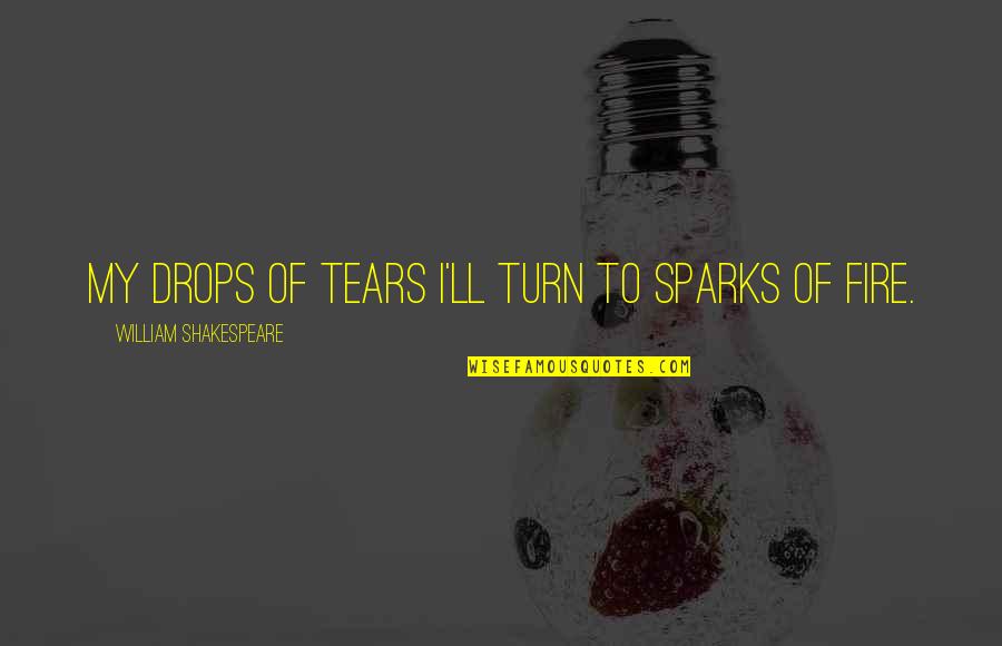 My Tears Quotes By William Shakespeare: My drops of tears I'll turn to sparks