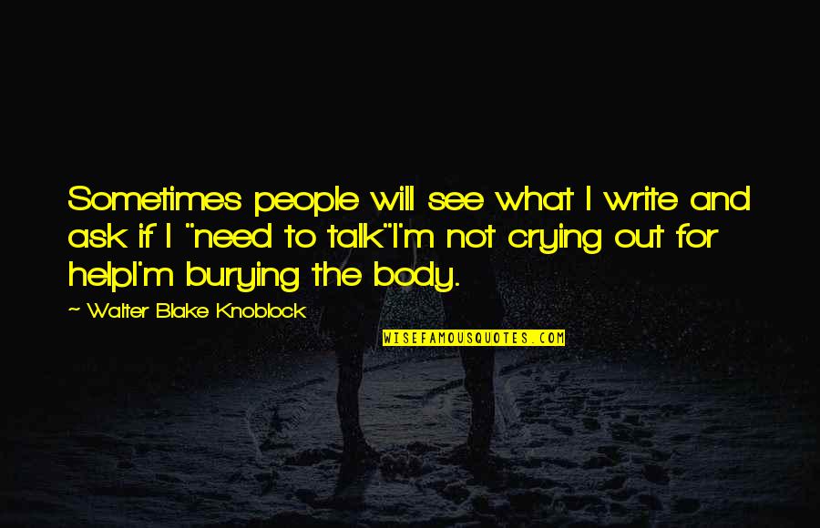 My Tears Wont Stop Falling Quotes By Walter Blake Knoblock: Sometimes people will see what I write and