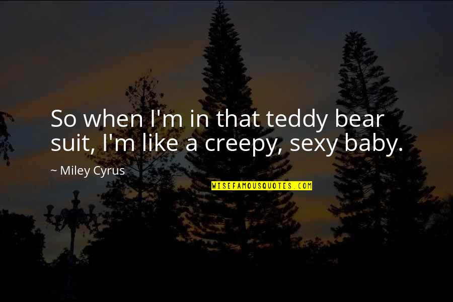 My Teddy Bear Quotes By Miley Cyrus: So when I'm in that teddy bear suit,
