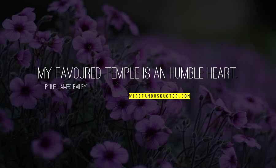 My Temple Quotes By Philip James Bailey: My favoured temple is an humble heart. My Temple Quotes By Philip James Bailey: My favoured temple is an humble heart.