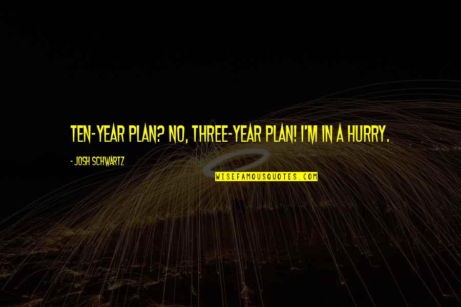 My Ten Year Plan Quotes By Josh Schwartz: Ten-year plan? No, three-year plan! I'm in a