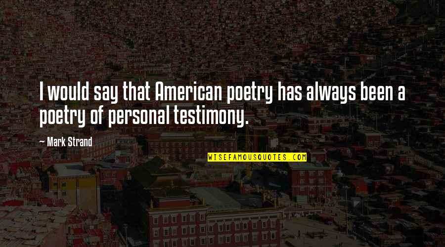 My Testimony Quotes By Mark Strand: I would say that American poetry has always