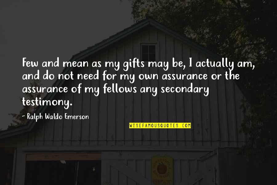 My Testimony Quotes By Ralph Waldo Emerson: Few and mean as my gifts may be,