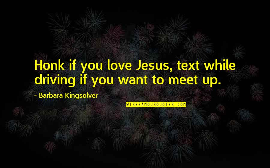 My Text Love Quotes By Barbara Kingsolver: Honk if you love Jesus, text while driving