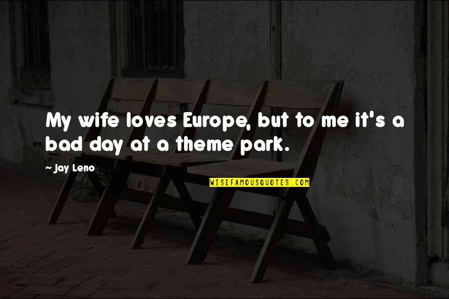My Theme Quotes By Jay Leno: My wife loves Europe, but to me it's