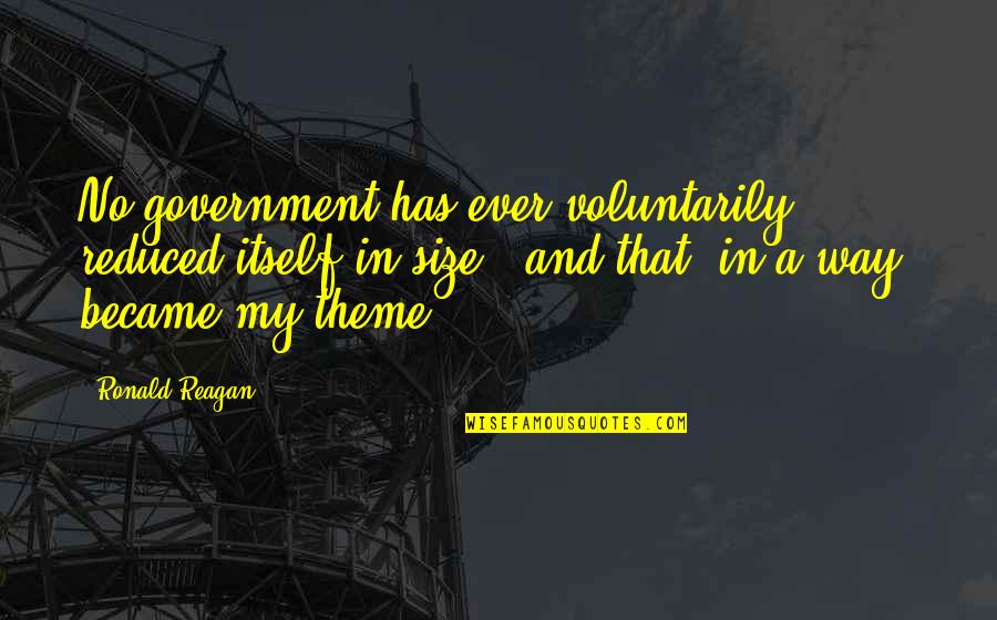 My Theme Quotes By Ronald Reagan: No government has ever voluntarily reduced itself in
