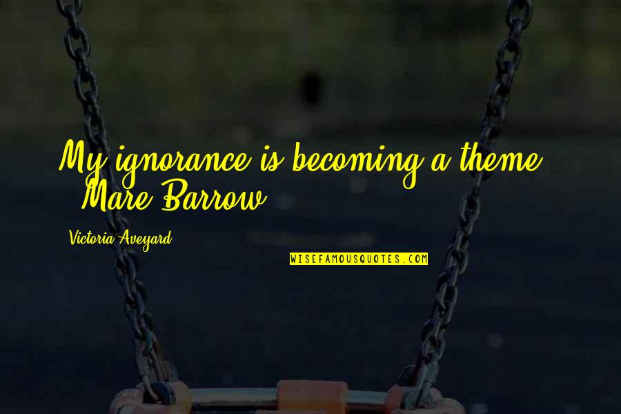 My Theme Quotes By Victoria Aveyard: My ignorance is becoming a theme." --Mare Barrow