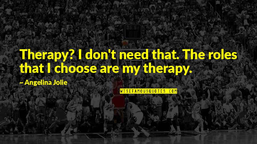 My Therapy Quotes By Angelina Jolie: Therapy? I don't need that. The roles that My Therapy Quotes By Angelina Jolie: Therapy? I don't need that. The roles that