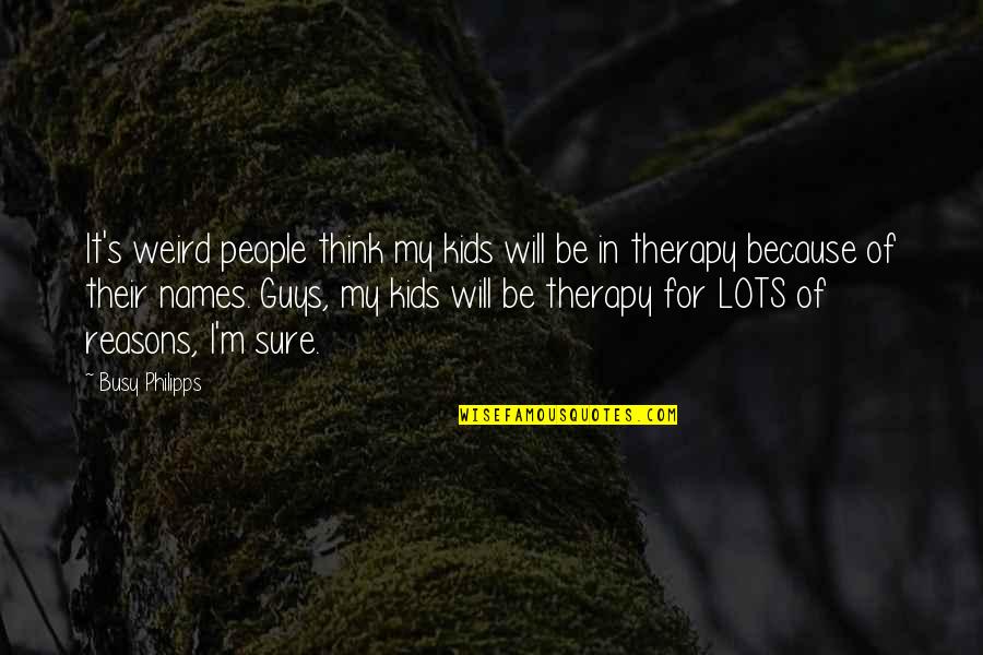 My Therapy Quotes By Busy Philipps: It's weird people think my kids will be My Therapy Quotes By Busy Philipps: It's weird people think my kids will be