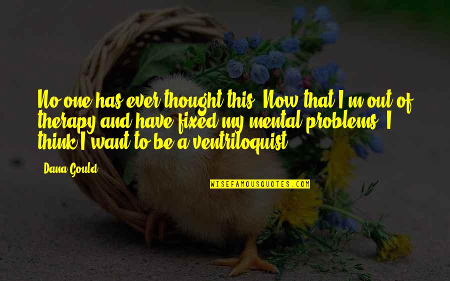 My Therapy Quotes By Dana Gould: No one has ever thought this: Now that My Therapy Quotes By Dana Gould: No one has ever thought this: Now that