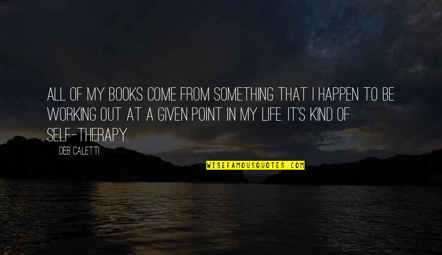 My Therapy Quotes By Deb Caletti: All of my books come from something that My Therapy Quotes By Deb Caletti: All of my books come from something that