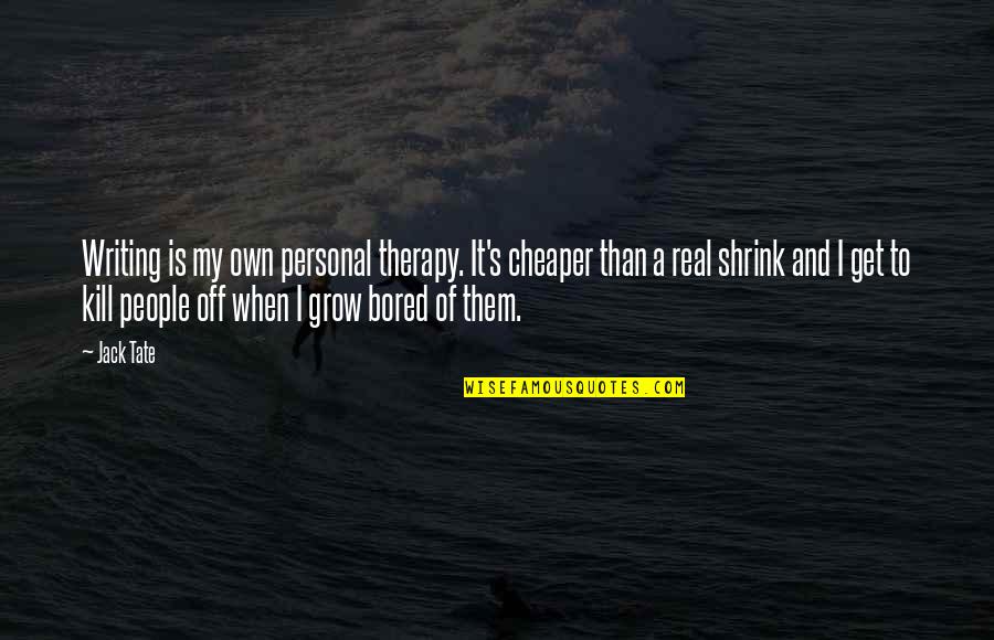My Therapy Quotes By Jack Tate: Writing is my own personal therapy. It's cheaper My Therapy Quotes By Jack Tate: Writing is my own personal therapy. It's cheaper