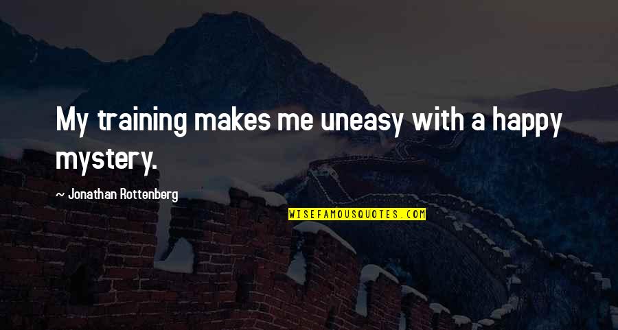 My Therapy Quotes By Jonathan Rottenberg: My training makes me uneasy with a happy My Therapy Quotes By Jonathan Rottenberg: My training makes me uneasy with a happy