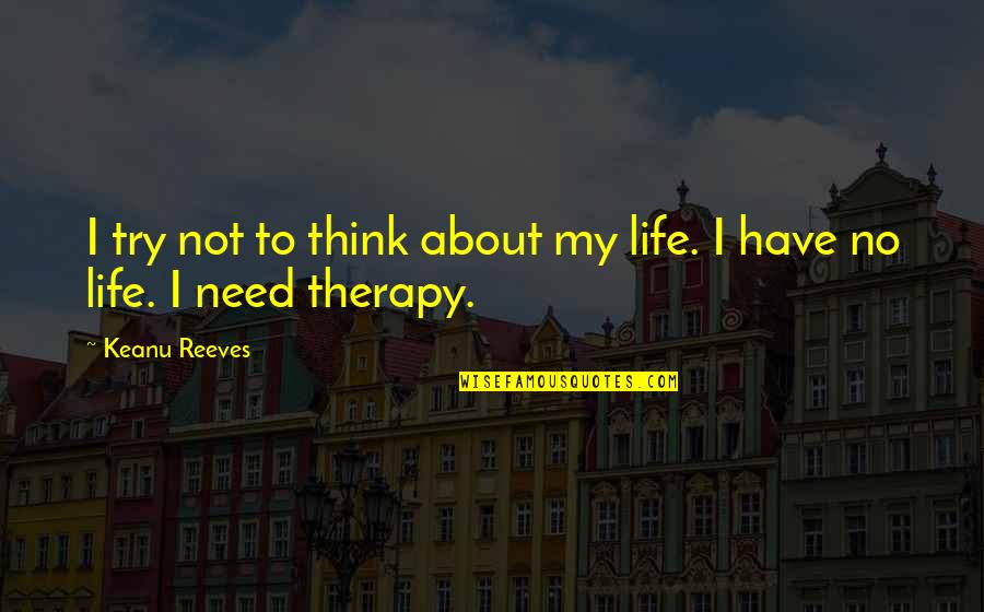 My Therapy Quotes By Keanu Reeves: I try not to think about my life.
