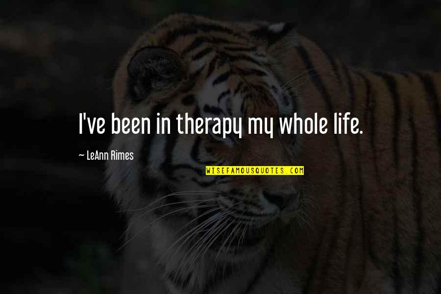 My Therapy Quotes By LeAnn Rimes: I've been in therapy my whole life. My Therapy Quotes By LeAnn Rimes: I've been in therapy my whole life.