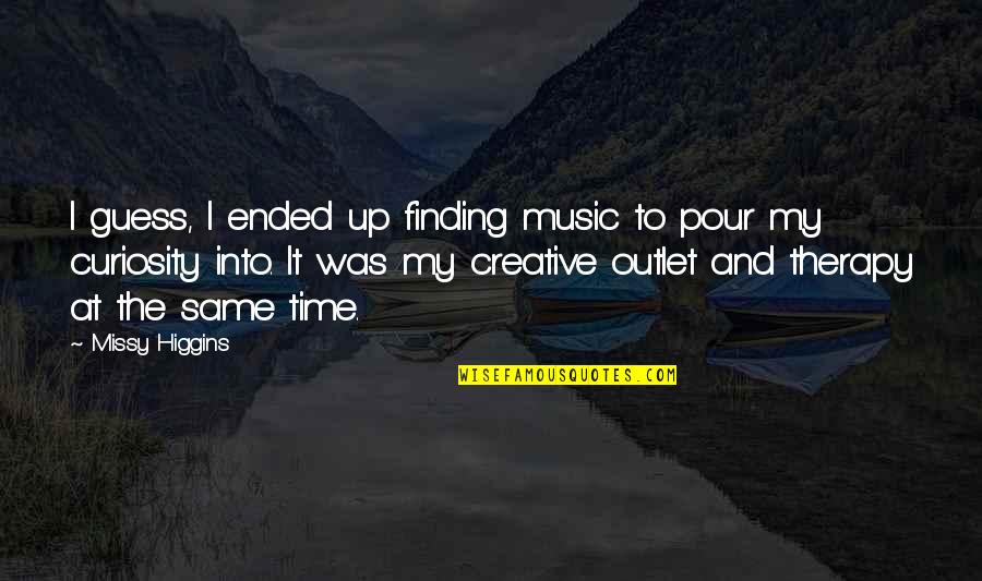 My Therapy Quotes By Missy Higgins: I guess, I ended up finding music to My Therapy Quotes By Missy Higgins: I guess, I ended up finding music to
