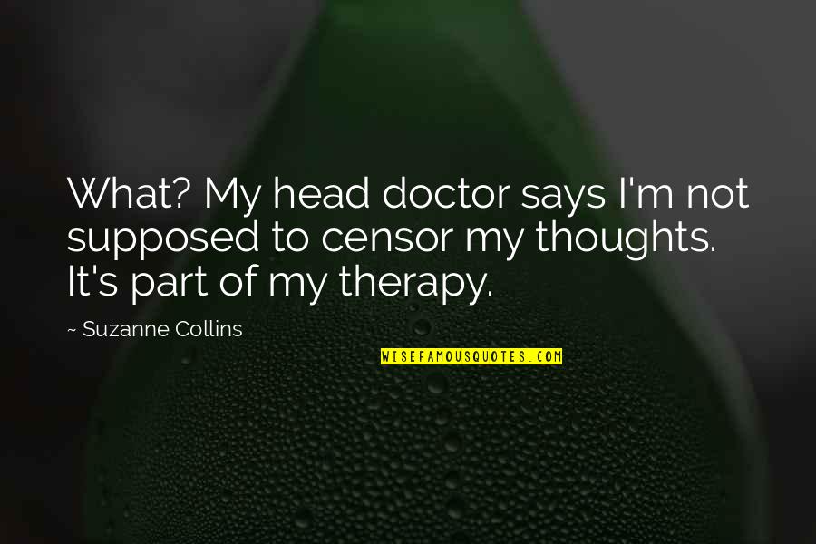My Therapy Quotes By Suzanne Collins: What? My head doctor says I'm not supposed My Therapy Quotes By Suzanne Collins: What? My head doctor says I'm not supposed