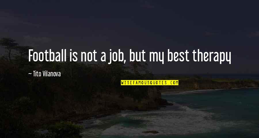 My Therapy Quotes By Tito Vilanova: Football is not a job, but my best My Therapy Quotes By Tito Vilanova: Football is not a job, but my best