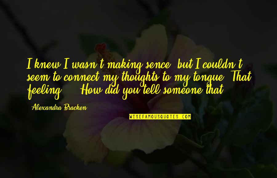 My Thoughts You Quotes By Alexandra Bracken: I knew I wasn't making sence, but I My Thoughts You Quotes By Alexandra Bracken: I knew I wasn't making sence, but I