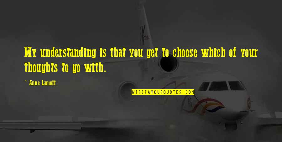 My Thoughts You Quotes By Anne Lamott: My understanding is that you get to choose