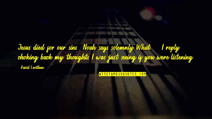 My Thoughts You Quotes By David Levithan: Jesus died for our sins," Noah says solemnly."What?!?" My Thoughts You Quotes By David Levithan: Jesus died for our sins," Noah says solemnly."What?!?"