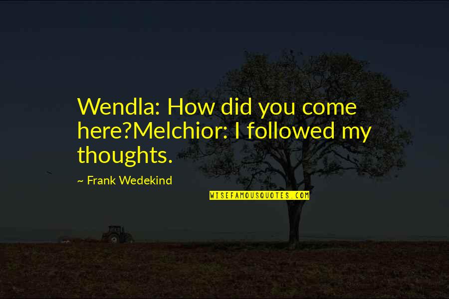 My Thoughts You Quotes By Frank Wedekind: Wendla: How did you come here?Melchior: I followed My Thoughts You Quotes By Frank Wedekind: Wendla: How did you come here?Melchior: I followed