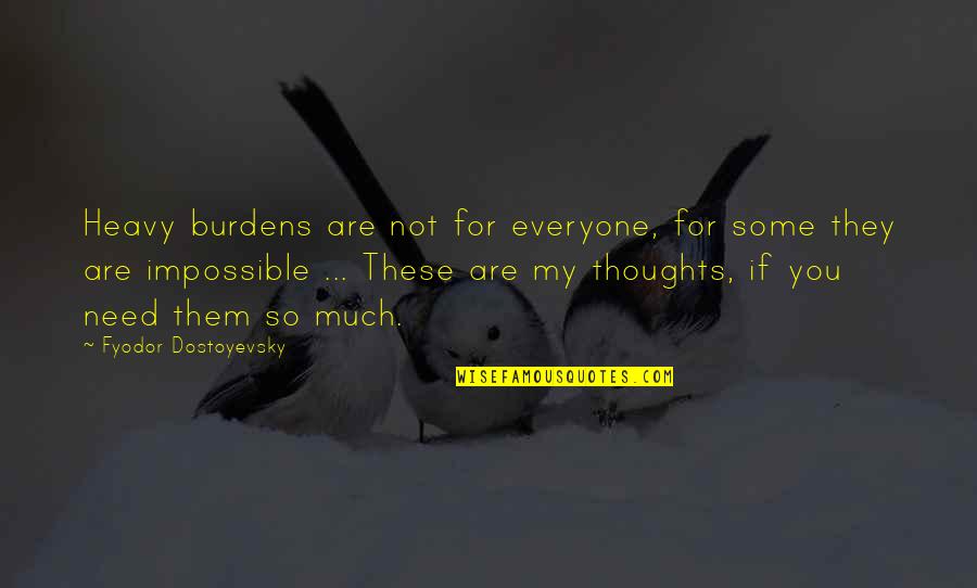My Thoughts You Quotes By Fyodor Dostoyevsky: Heavy burdens are not for everyone, for some My Thoughts You Quotes By Fyodor Dostoyevsky: Heavy burdens are not for everyone, for some