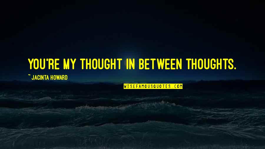 My Thoughts You Quotes By Jacinta Howard: You're my thought in between thoughts. My Thoughts You Quotes By Jacinta Howard: You're my thought in between thoughts.