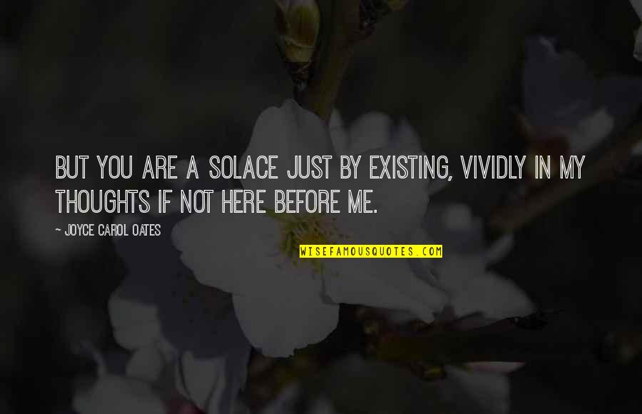 My Thoughts You Quotes By Joyce Carol Oates: But you are a solace just by existing, My Thoughts You Quotes By Joyce Carol Oates: But you are a solace just by existing,