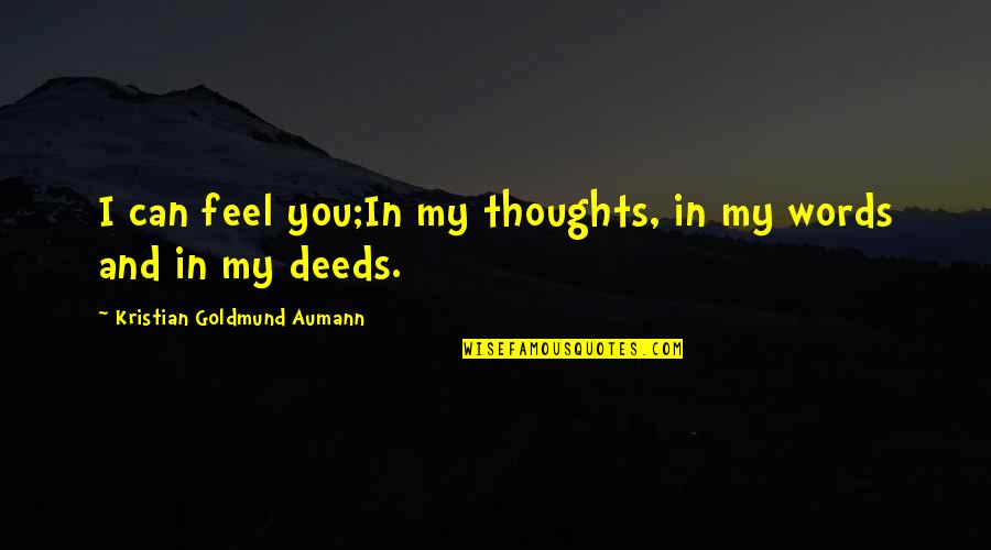 My Thoughts You Quotes By Kristian Goldmund Aumann: I can feel you;In my thoughts, in my My Thoughts You Quotes By Kristian Goldmund Aumann: I can feel you;In my thoughts, in my