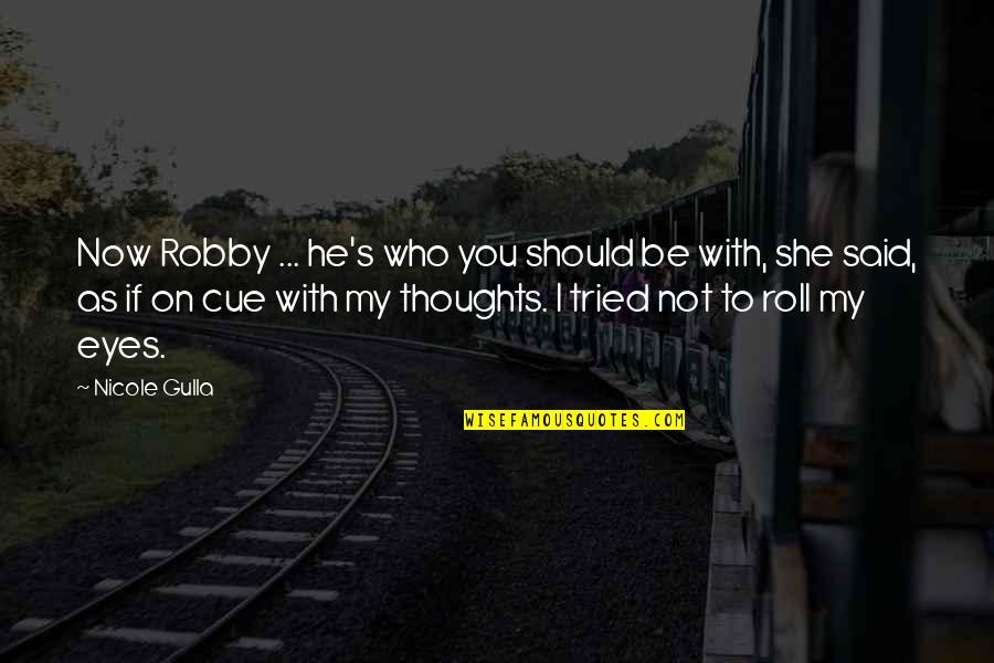 My Thoughts You Quotes By Nicole Gulla: Now Robby ... he's who you should be My Thoughts You Quotes By Nicole Gulla: Now Robby ... he's who you should be