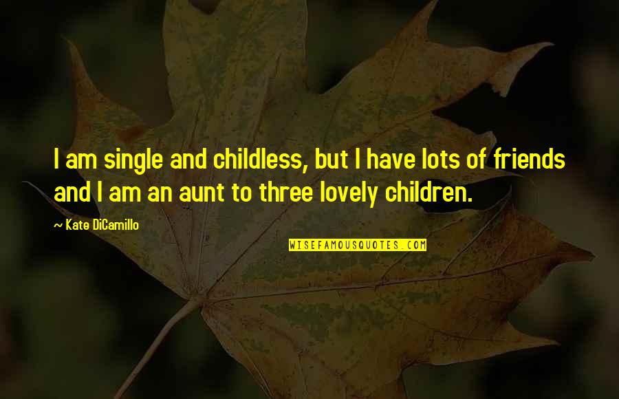 My Three Best Friends Quotes By Kate DiCamillo: I am single and childless, but I have
