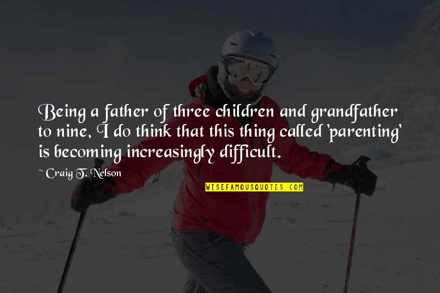 My Three Children Quotes By Craig T. Nelson: Being a father of three children and grandfather My Three Children Quotes By Craig T. Nelson: Being a father of three children and grandfather