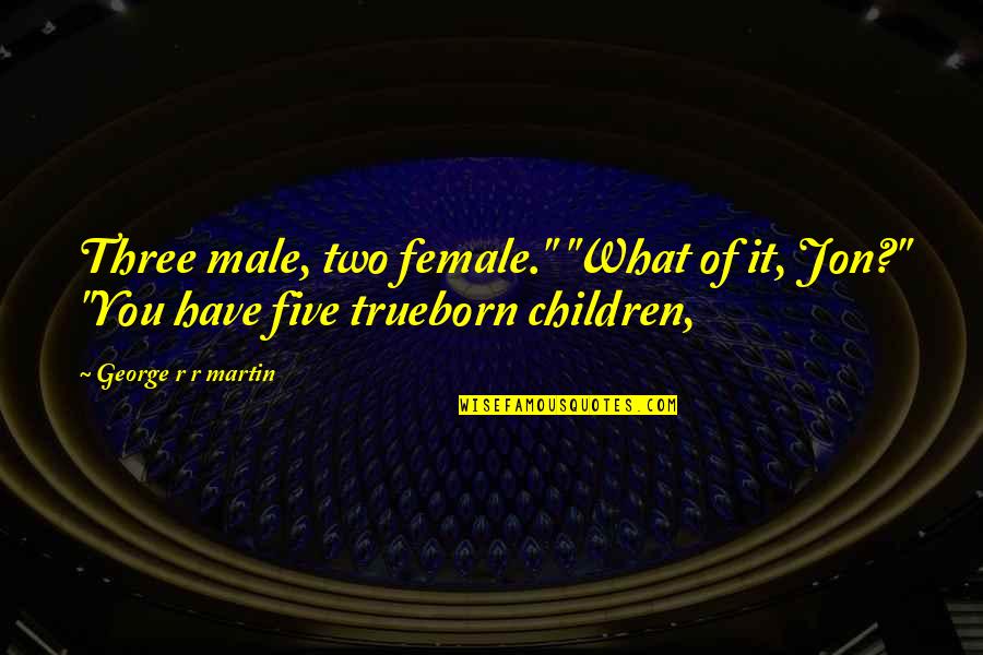 My Three Children Quotes By George R R Martin: Three male, two female." "What of it, Jon?" My Three Children Quotes By George R R Martin: Three male, two female." "What of it, Jon?"