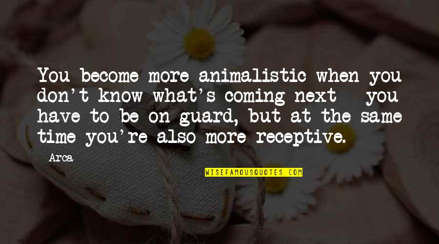 My Time Coming Soon Quotes By Arca: You become more animalistic when you don't know