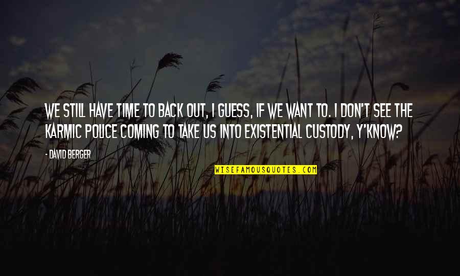 My Time Coming Soon Quotes By David Berger: We still have time to back out, I My Time Coming Soon Quotes By David Berger: We still have time to back out, I