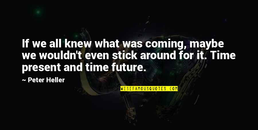 My Time Coming Soon Quotes By Peter Heller: If we all knew what was coming, maybe My Time Coming Soon Quotes By Peter Heller: If we all knew what was coming, maybe