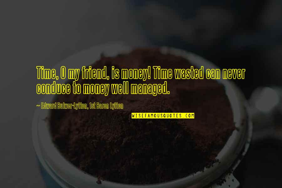 My Time Is Money Quotes By Edward Bulwer-Lytton, 1st Baron Lytton: Time, O my friend, is money! Time wasted My Time Is Money Quotes By Edward Bulwer-Lytton, 1st Baron Lytton: Time, O my friend, is money! Time wasted