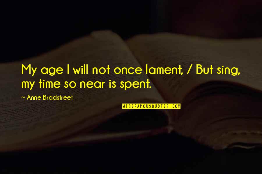 My Time Is Near Quotes By Anne Bradstreet: My age I will not once lament, /