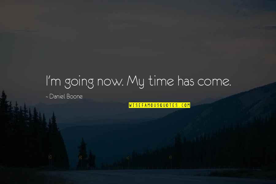 My Time Now Quotes By Daniel Boone: I'm going now. My time has come. My Time Now Quotes By Daniel Boone: I'm going now. My time has come.