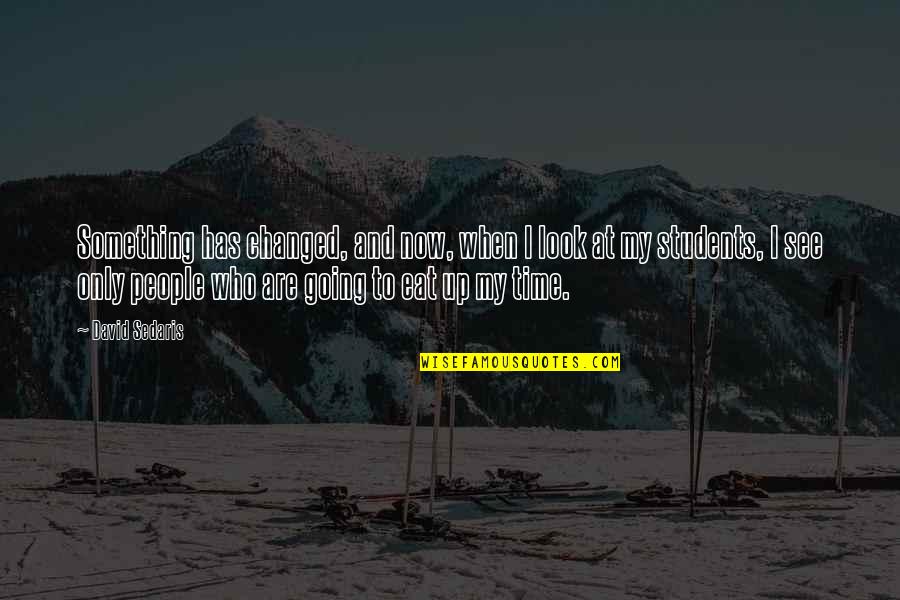 My Time Now Quotes By David Sedaris: Something has changed, and now, when I look My Time Now Quotes By David Sedaris: Something has changed, and now, when I look