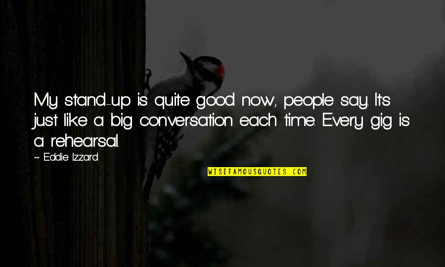 My Time Now Quotes By Eddie Izzard: My stand-up is quite good now, people say. My Time Now Quotes By Eddie Izzard: My stand-up is quite good now, people say.