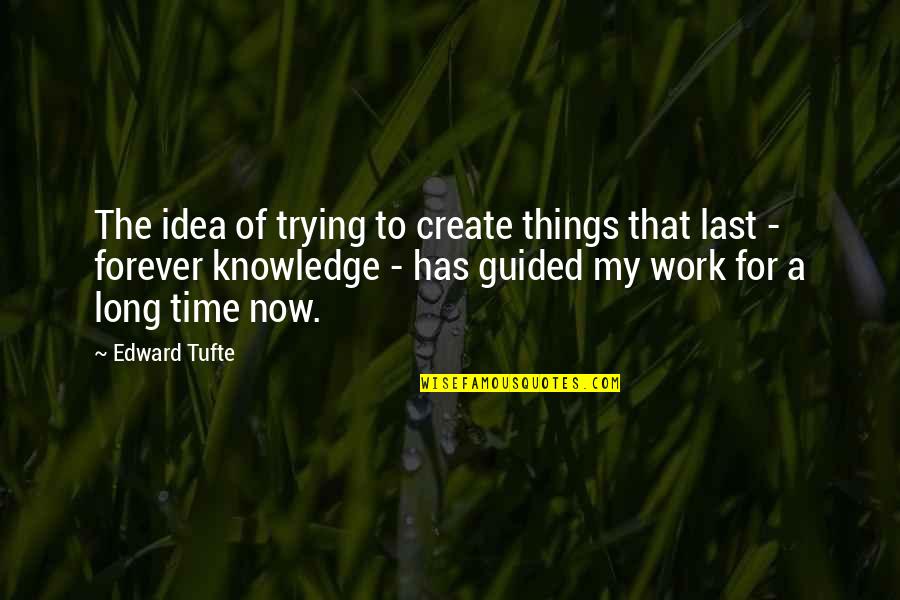 My Time Now Quotes By Edward Tufte: The idea of trying to create things that