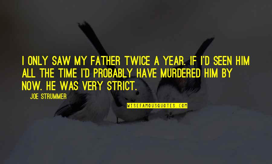 My Time Now Quotes By Joe Strummer: I only saw my father twice a year. My Time Now Quotes By Joe Strummer: I only saw my father twice a year.