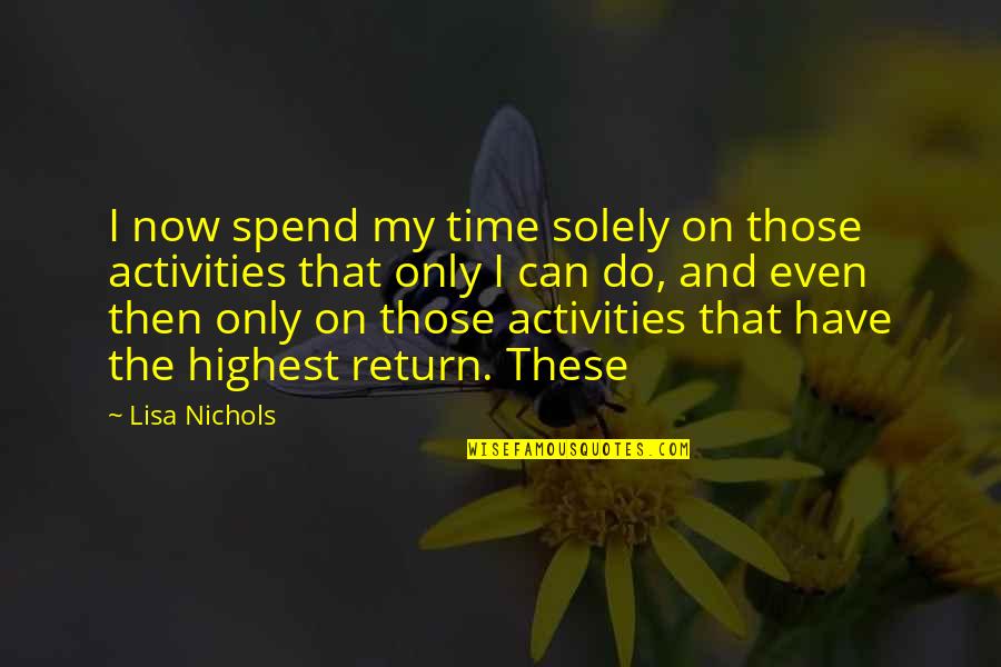 My Time Now Quotes By Lisa Nichols: I now spend my time solely on those My Time Now Quotes By Lisa Nichols: I now spend my time solely on those