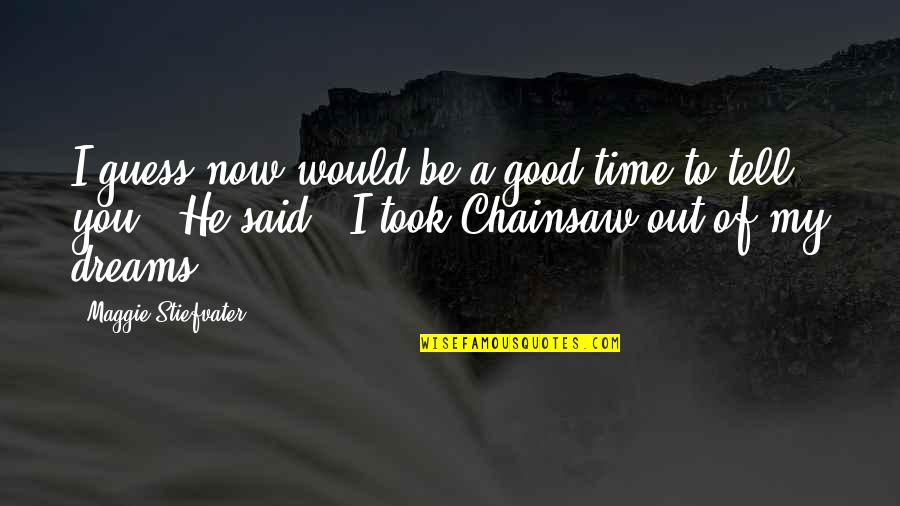 My Time Now Quotes By Maggie Stiefvater: I guess now would be a good time My Time Now Quotes By Maggie Stiefvater: I guess now would be a good time