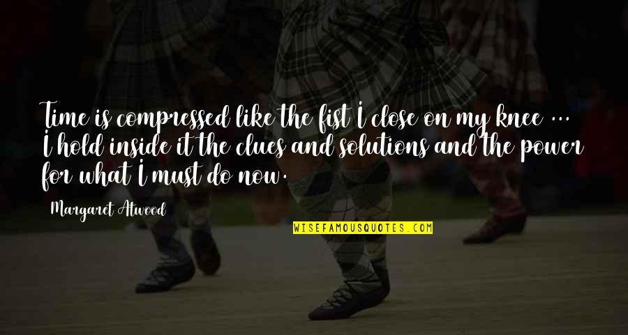 My Time Now Quotes By Margaret Atwood: Time is compressed like the fist I close My Time Now Quotes By Margaret Atwood: Time is compressed like the fist I close