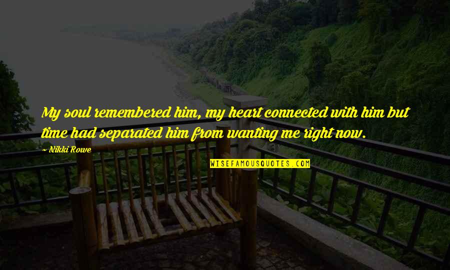 My Time Now Quotes By Nikki Rowe: My soul remembered him, my heart connected with My Time Now Quotes By Nikki Rowe: My soul remembered him, my heart connected with